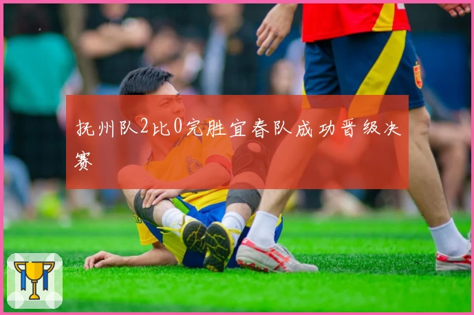 抚州队2比0完胜宜春队成功晋级决赛