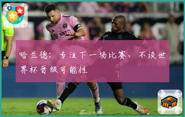 哈兰德：专注下一场比赛，不谈世界杯晋级可能性