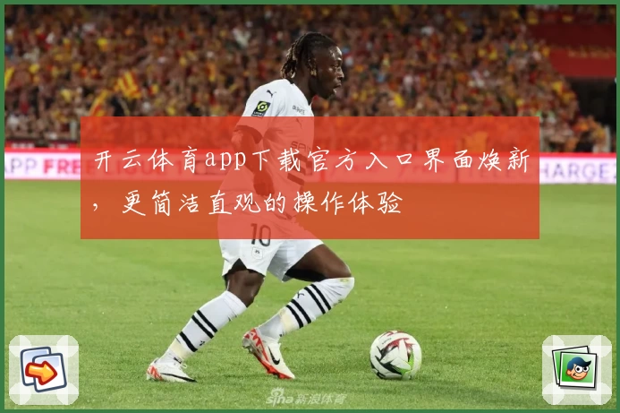 开云体育app下载官方入口界面焕新，更简洁直观的操作体验