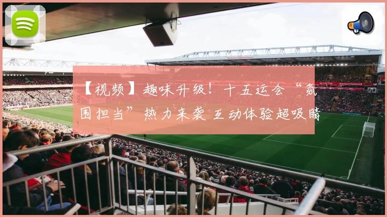 【视频】趣味升级！十五运会“氛围担当”热力来袭 互动体验超吸睛