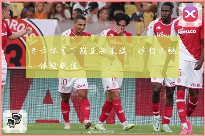 开云体育下载正版渠道,运行流畅,体验极佳