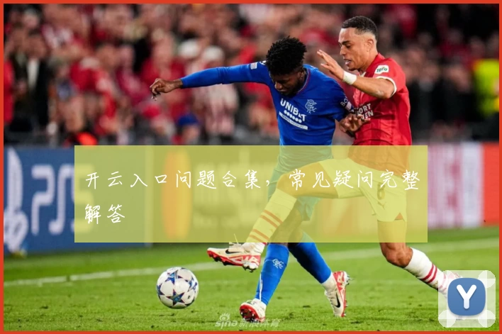 开云入口问题合集，常见疑问完整解答
