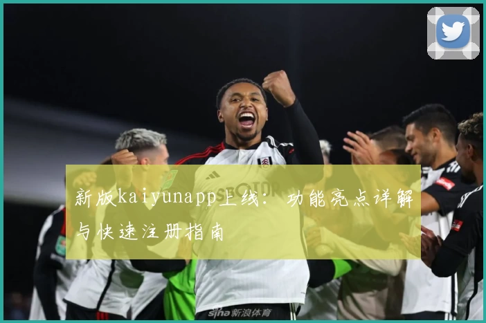 新版kaiyunapp上线：功能亮点详解与快速注册指南