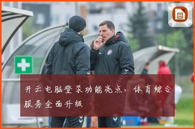 开云电脑登录功能亮点，体育综合服务全面升级