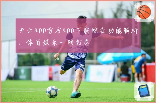 开云app官方app下载综合功能解析，体育娱乐一网打尽
