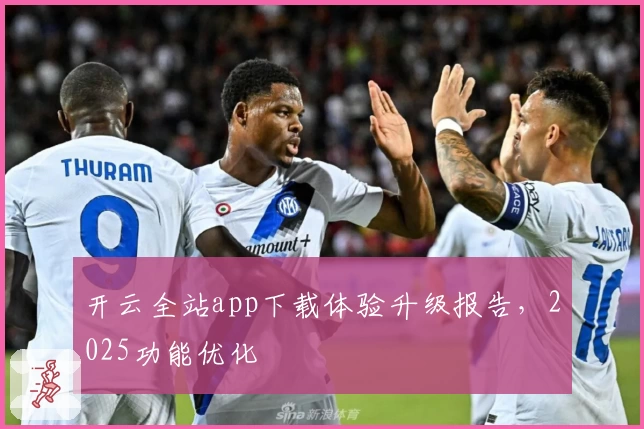 开云全站app下载体验升级报告，2025功能优化