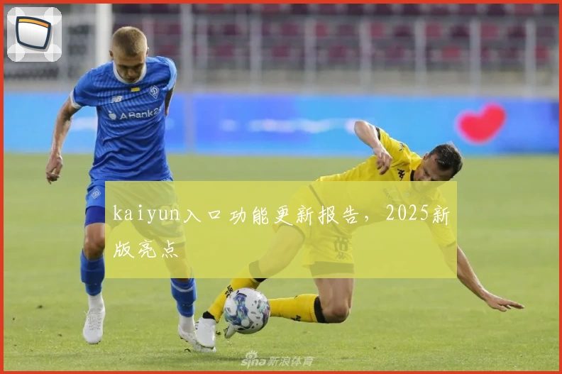 kaiyun入口功能更新报告,2025新版亮点