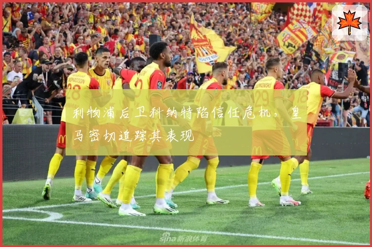 利物浦后卫科纳特陷信任危机，皇马密切追踪其表现