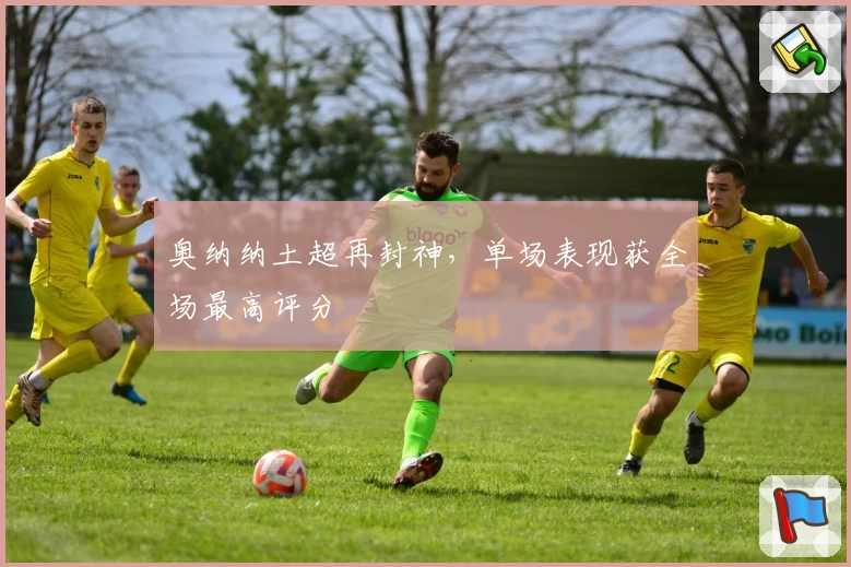 奥纳纳土超再封神，单场表现获全场最高评分