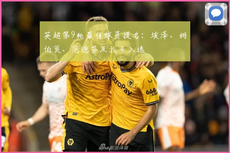 英超第9轮最佳球员提名：埃泽、姆伯莫、范德芬及扎卡入选
