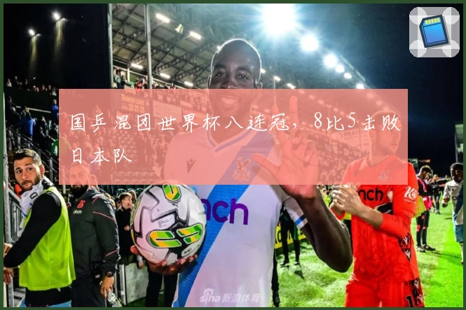 国乒混团世界杯八连冠，8比5击败日本队