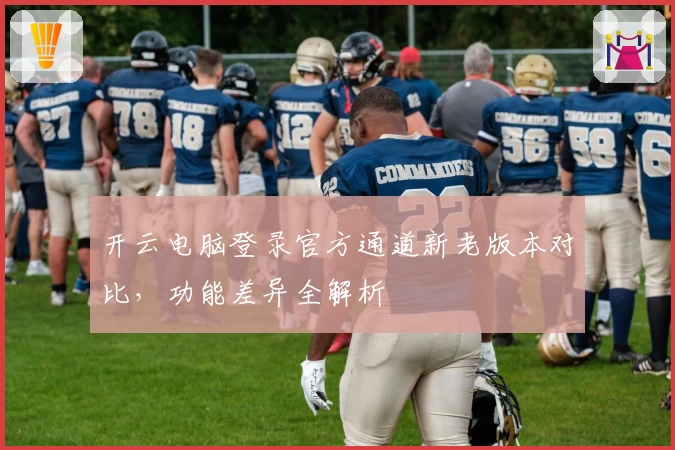 开云电脑登录官方通道新老版本对比,功能差异全解析