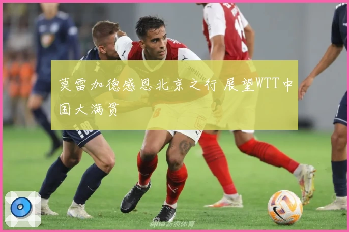 莫雷加德感恩北京之行 展望WTT中国大满贯
