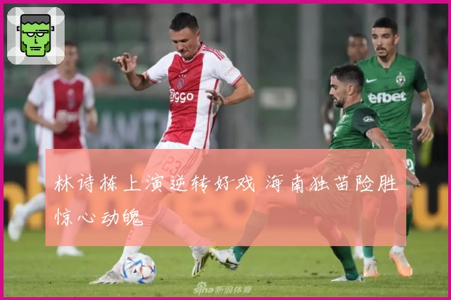 林诗栋上演逆转好戏 海南独苗险胜惊心动魄