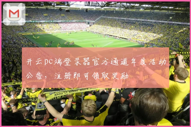 开云pc端登录器官方通道年度活动公告，注册即可领取奖励