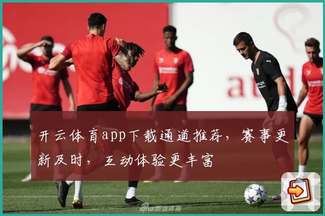 开云体育app下载通道推荐，赛事更新及时，互动体验更丰富