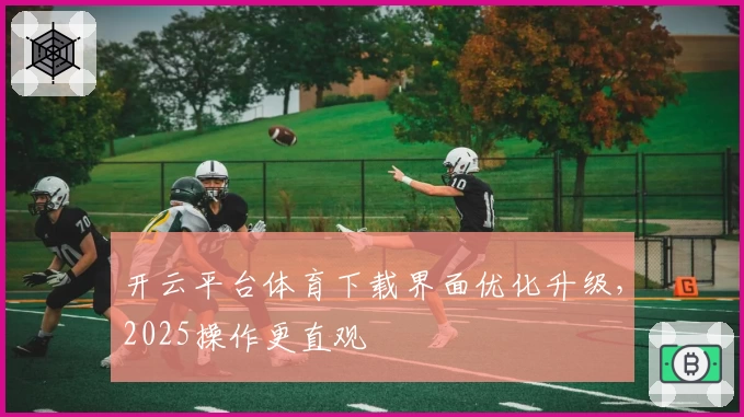 开云平台体育下载界面优化升级，2025操作更直观
